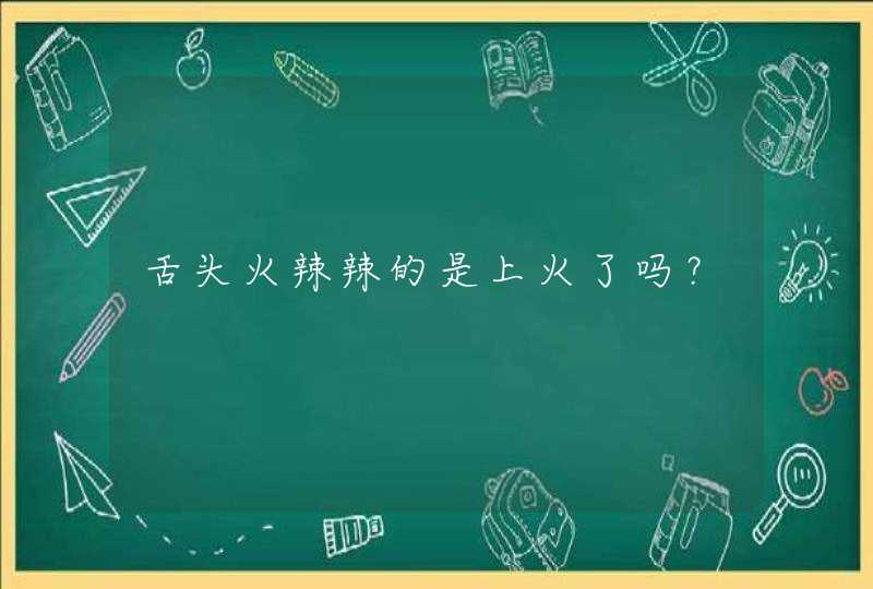 舌头火辣辣的是上火了吗？,第1张