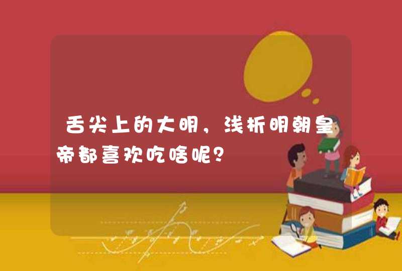 舌尖上的大明，浅析明朝皇帝都喜欢吃啥呢？,第1张