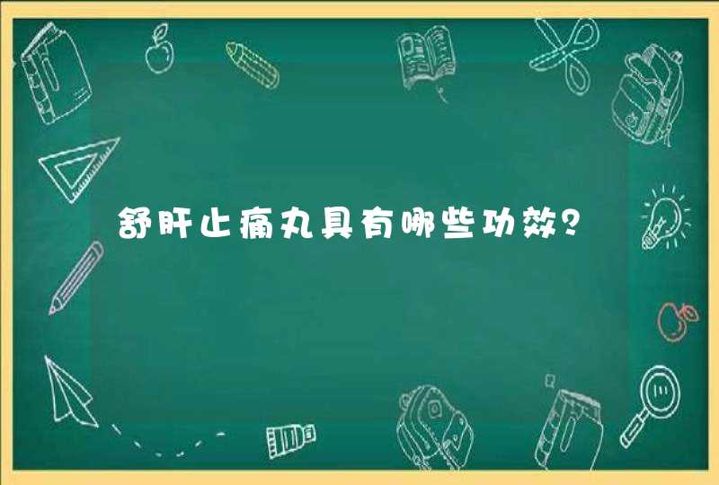 舒肝止痛丸具有哪些功效？,第1张