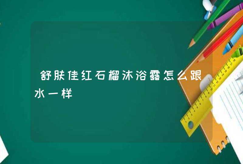 舒肤佳红石榴沐浴露怎么跟水一样,第1张