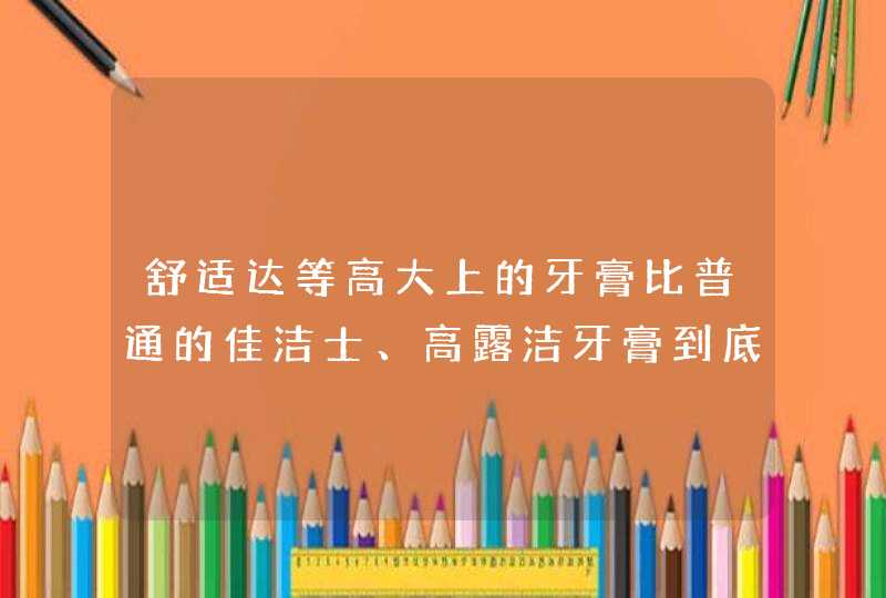 舒适达等高大上的牙膏比普通的佳洁士、高露洁牙膏到底好在哪里？,第1张