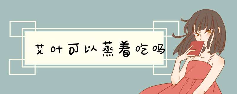 艾叶可以蒸着吃吗,第1张