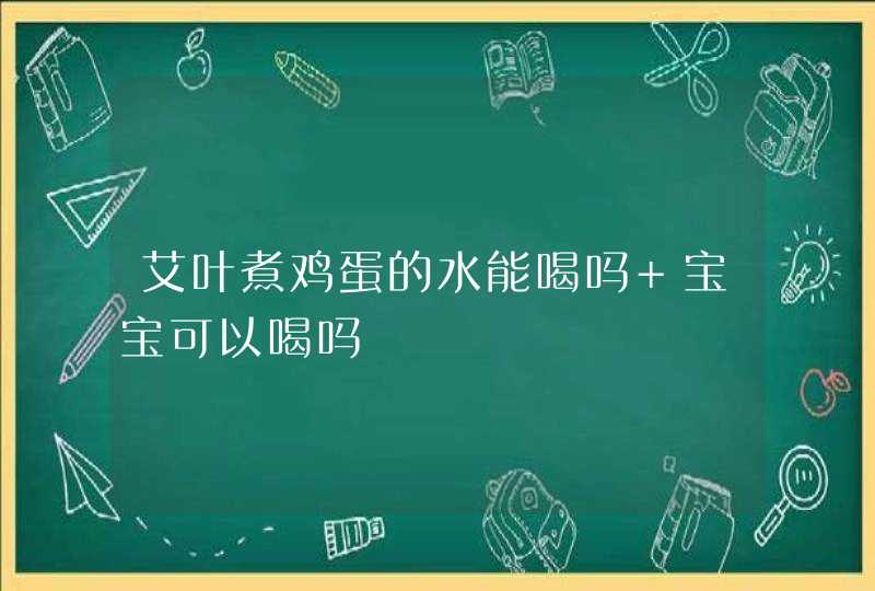 艾叶煮鸡蛋的水能喝吗 宝宝可以喝吗,第1张