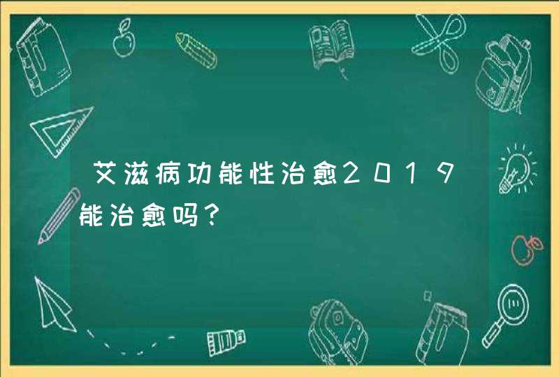 艾滋病功能性治愈2019能治愈吗？,第1张