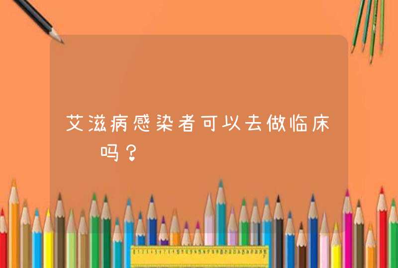 艾滋病感染者可以去做临床试验吗？,第1张