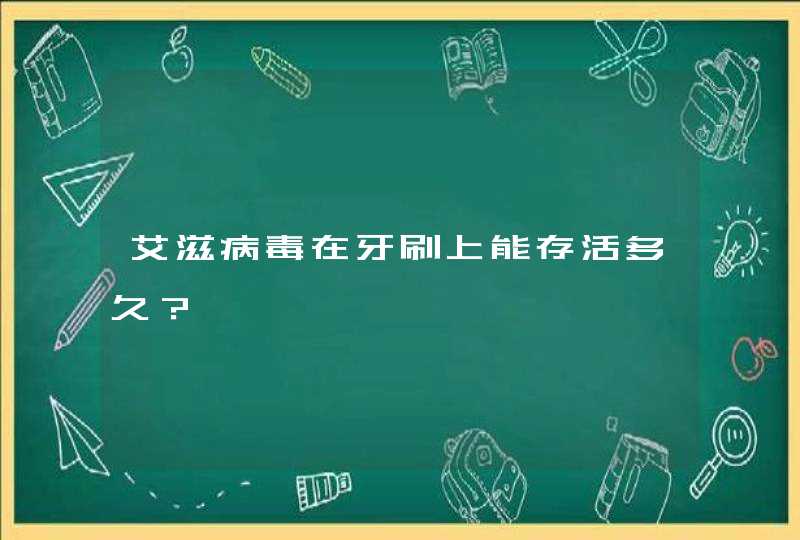 艾滋病毒在牙刷上能存活多久？,第1张