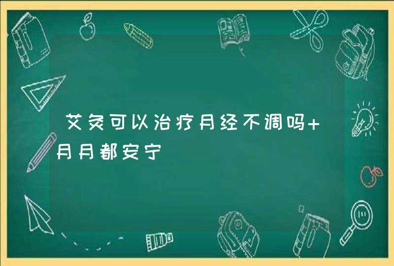 艾灸可以治疗月经不调吗 月月都安宁,第1张