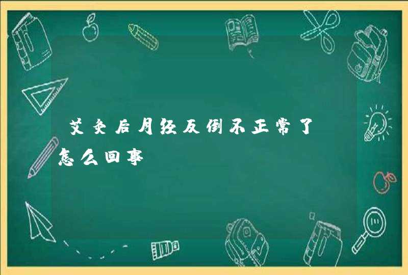 艾灸后月经反倒不正常了，怎么回事,第1张