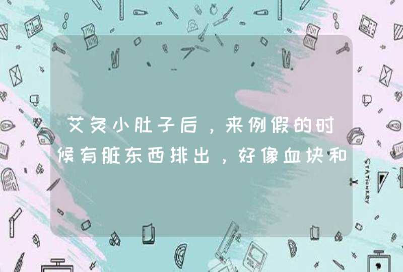 艾灸小肚子后，来例假的时候有脏东西排出，好像血块和烂肉，是艾灸的原因吗？还是自身身体原因？市场上卖,第1张