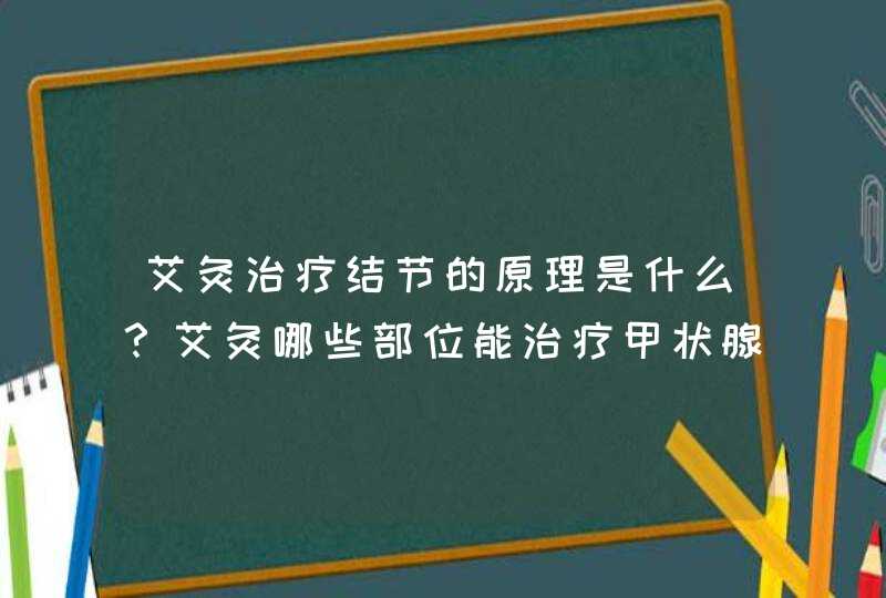 艾灸治疗结节的原理是什么？艾灸哪些部位能治疗甲状腺结节？,第1张