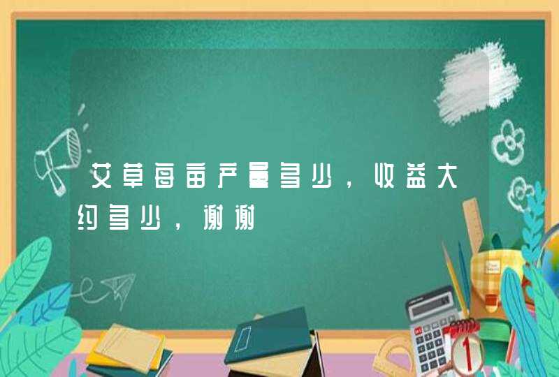 艾草每亩产量多少，收益大约多少，谢谢,第1张