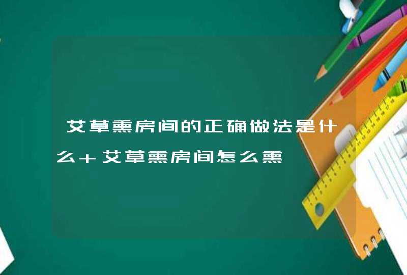 艾草熏房间的正确做法是什么 艾草熏房间怎么熏,第1张