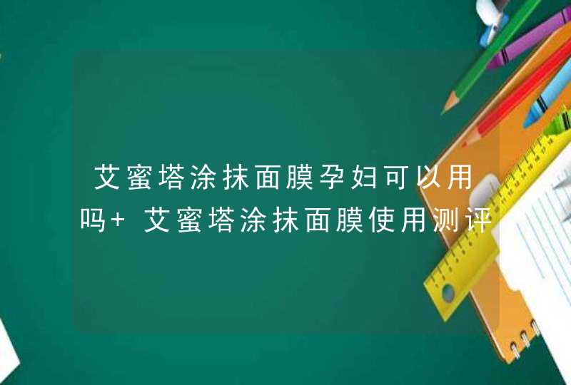 艾蜜塔涂抹面膜孕妇可以用吗 艾蜜塔涂抹面膜使用测评,第1张