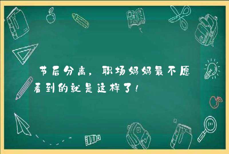 节后分离，职场妈妈最不愿看到的就是这样了！,第1张