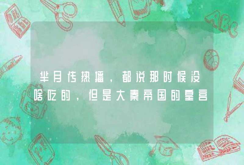 芈月传热播，都说那时候没啥吃的，但是大秦帝国的皇宫里到底吃些什么？,第1张