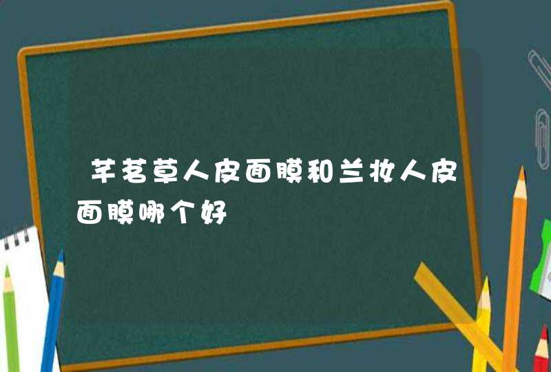 芊茗草人皮面膜和兰妆人皮面膜哪个好,第1张