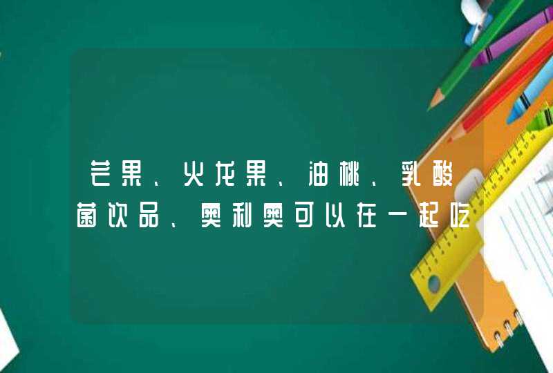 芒果、火龙果、油桃、乳酸菌饮品、奥利奥可以在一起吃吗？,第1张