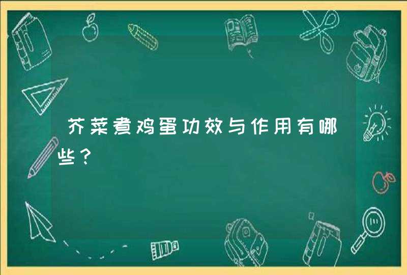 芥菜煮鸡蛋功效与作用有哪些？,第1张