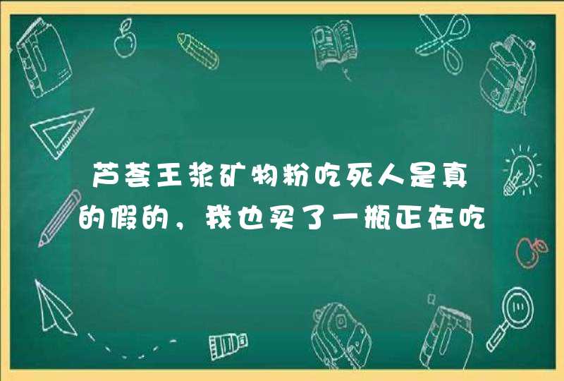 芦荟王浆矿物粉吃死人是真的假的，我也买了一瓶正在吃，吃了确实难受,第1张