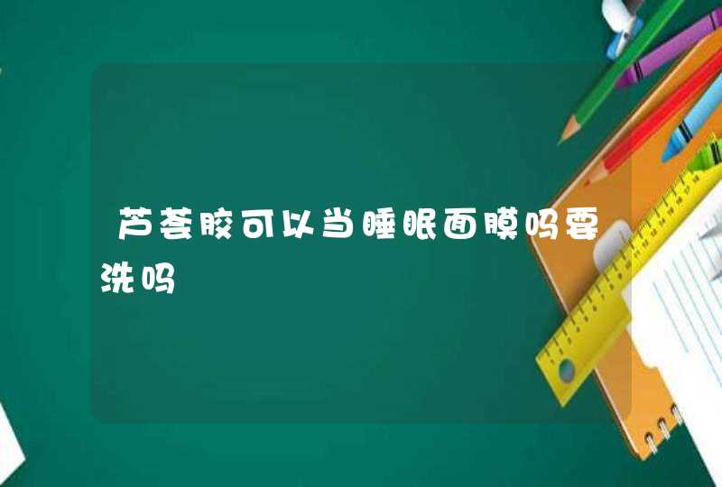 芦荟胶可以当睡眠面膜吗要洗吗,第1张