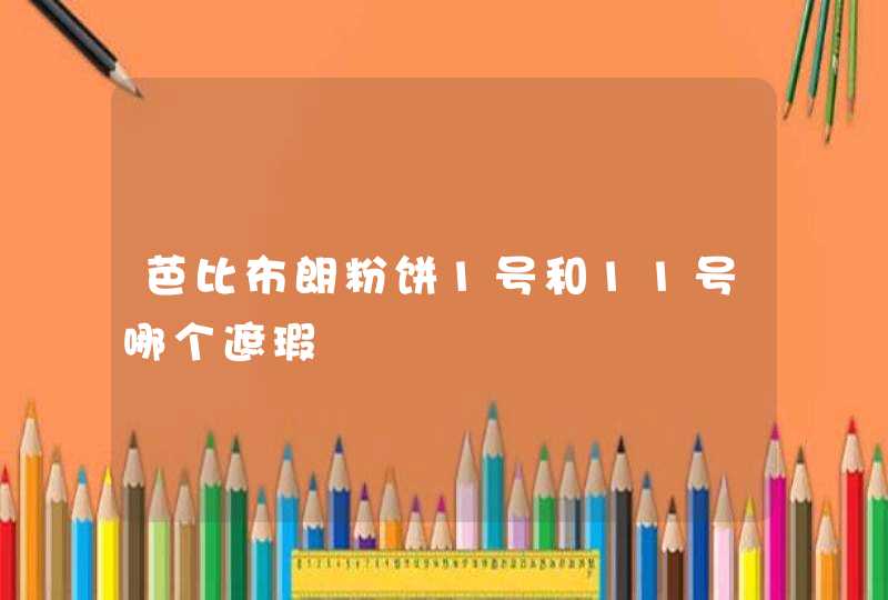 芭比布朗粉饼1号和11号哪个遮瑕,第1张