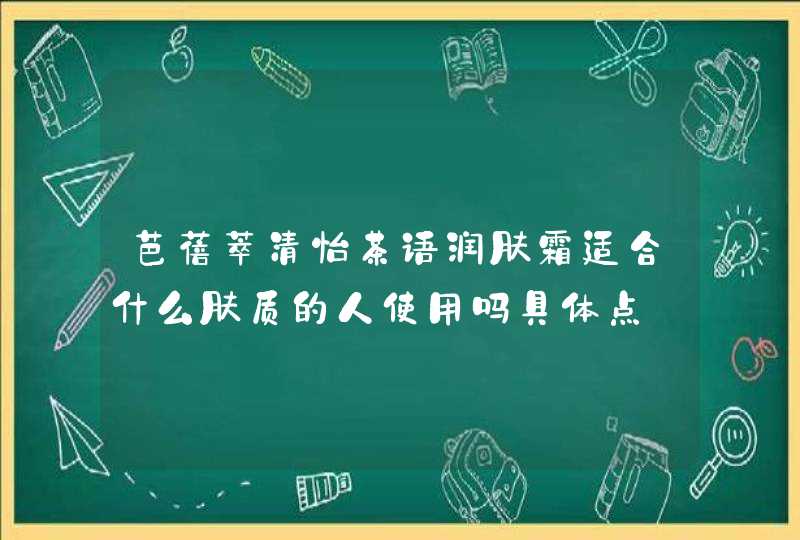 芭蓓萃清怡茶语润肤霜适合什么肤质的人使用吗具体点,第1张