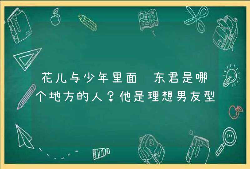 花儿与少年里面韩东君是哪个地方的人？他是理想男友型吗？,第1张