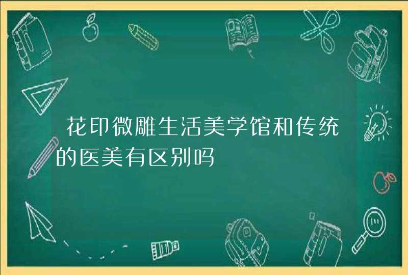 花印微雕生活美学馆和传统的医美有区别吗,第1张