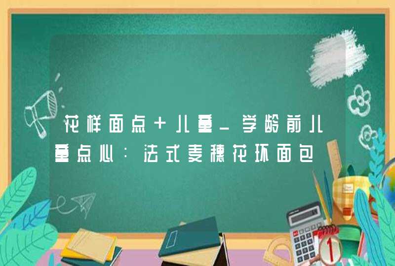 花样面点 儿童_学龄前儿童点心：法式麦穗花环面包,第1张