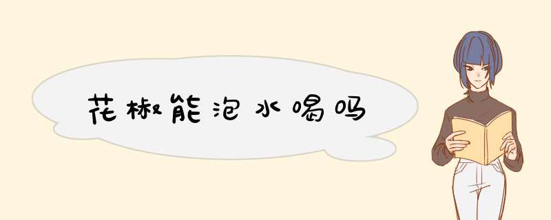 花椒能泡水喝吗,第1张