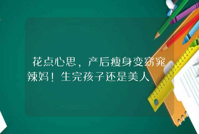 花点心思，产后瘦身变窈窕辣妈！生完孩子还是美人,第1张