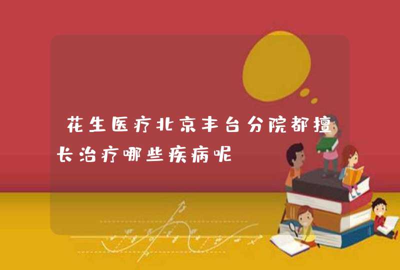 花生医疗北京丰台分院都擅长治疗哪些疾病呢?,第1张