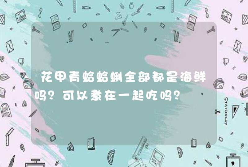 花甲青蛤蛤蜊全部都是海鲜吗？可以煮在一起吃吗？,第1张