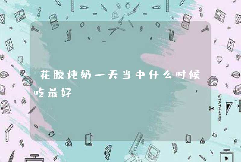 花胶炖奶一天当中什么时候吃最好,第1张