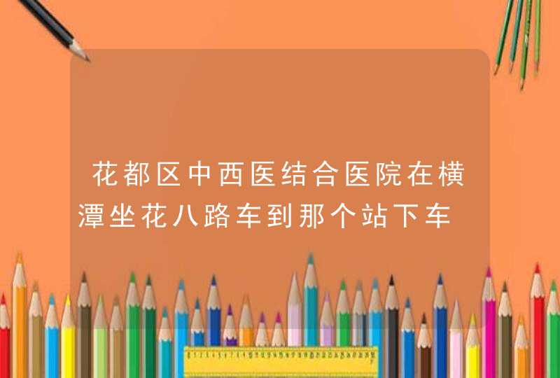 花都区中西医结合医院在横潭坐花八路车到那个站下车,第1张