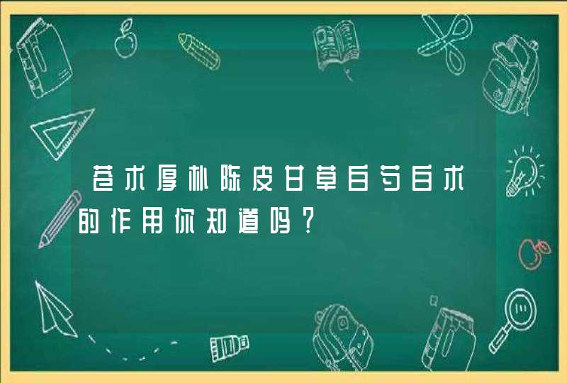 苍术厚朴陈皮甘草白芍白术的作用你知道吗？,第1张