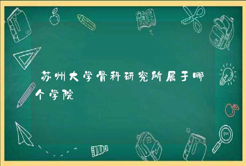 苏州大学骨科研究所属于哪个学院,第1张