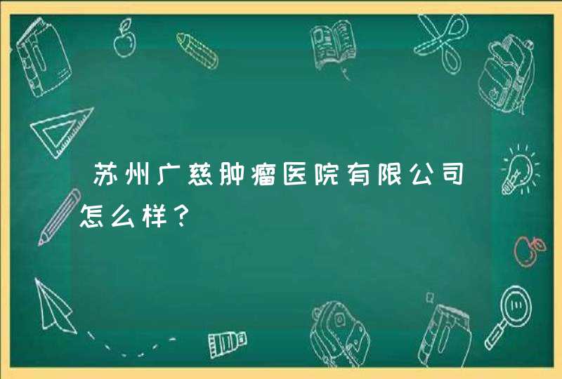 苏州广慈肿瘤医院有限公司怎么样？,第1张