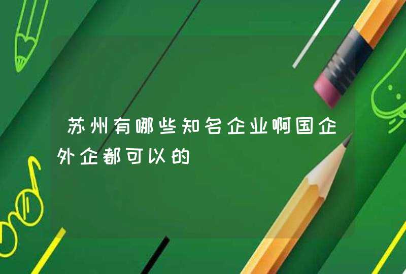 苏州有哪些知名企业啊国企外企都可以的,第1张