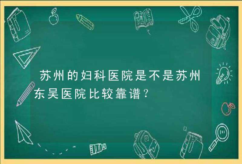 苏州的妇科医院是不是苏州东吴医院比较靠谱？,第1张