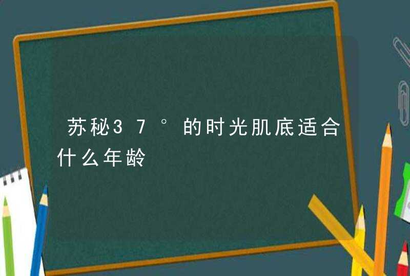 苏秘37°的时光肌底适合什么年龄,第1张