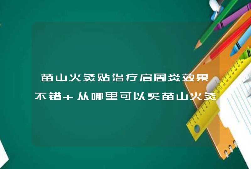 苗山火灸贴治疗肩周炎效果不错 从哪里可以买苗山火灸贴,第1张