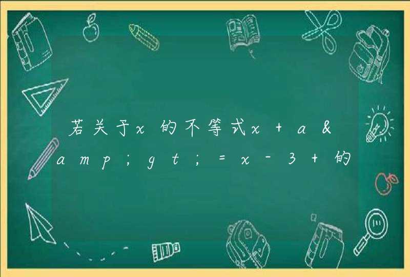 若关于x的不等式x+a&gt;=x-3 的解中包含了“x&gt;=a”,则实数a的取值范围是?,第1张