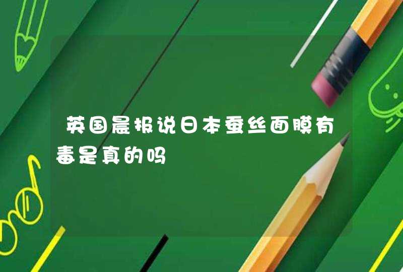 英国晨报说日本蚕丝面膜有毒是真的吗,第1张