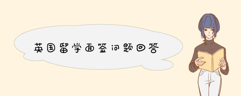 英国留学面签问题回答,第1张