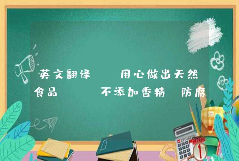 英文翻译：“用心做出天然食品”“ 不添加香精、防腐剂的纯天然植物蛋白食品” 请用词准确，勿用自动翻译,第1张