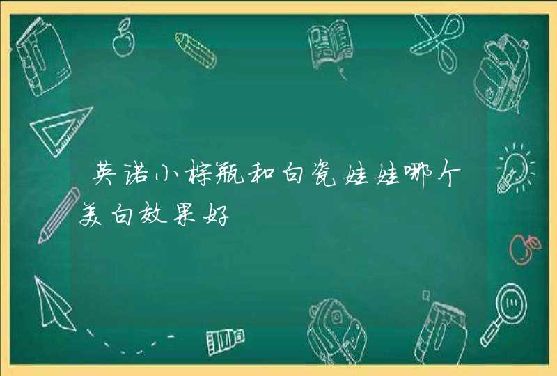 英诺小棕瓶和白瓷娃娃哪个美白效果好,第1张