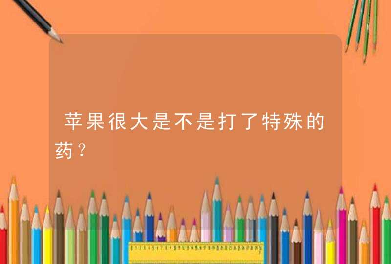 苹果很大是不是打了特殊的药？,第1张