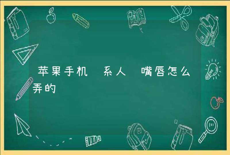 苹果手机联系人红嘴唇怎么弄的,第1张