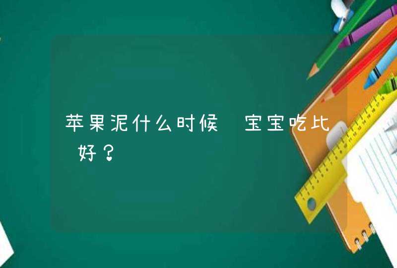 苹果泥什么时候给宝宝吃比较好？,第1张